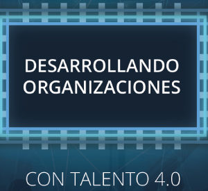 Desarrollando organizaciones con Talento 4.0</br>17 octubre